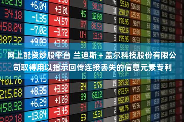 网上配资炒股平台 兰迪斯＋盖尔科技股份有限公司取得用以指示回传连接丢失的信息元素专利