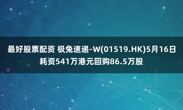 最好股票配资 极兔速递-W(01519.HK)5月16日耗资541万港元回购86.5万股