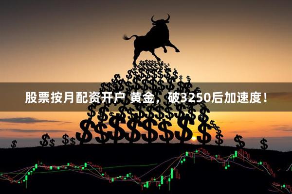 股票按月配资开户 黄金，破3250后加速度！