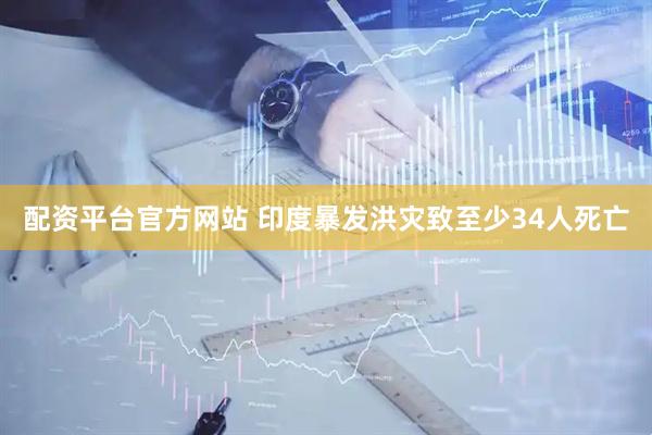 配资平台官方网站 印度暴发洪灾致至少34人死亡