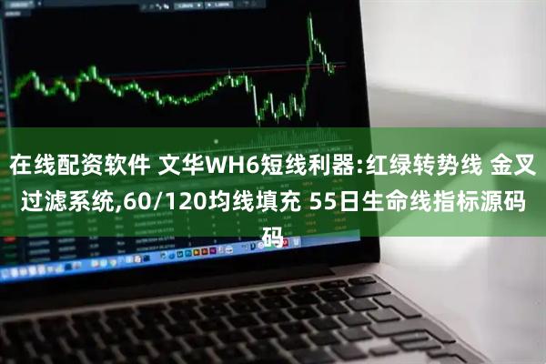 在线配资软件 文华WH6短线利器:红绿转势线 金叉过滤系统,60/120均线填充 55日生命线指标源码