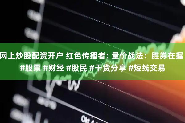 网上炒股配资开户 红色传播者: 量价战法：胜券在握 #股票 #财经 #股民 #干货分享 #短线交易