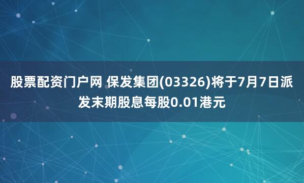 股票配资门户网 保发集团(03326)将于7月7日派发末期股息每股0.01港元