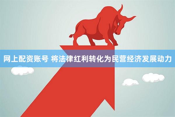网上配资账号 将法律红利转化为民营经济发展动力