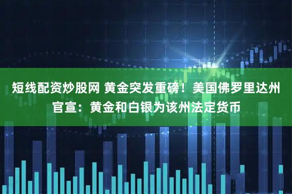 短线配资炒股网 黄金突发重磅！美国佛罗里达州官宣：黄金和白银为该州法定货币