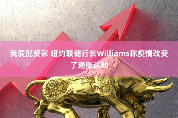 我爱配资家 纽约联储行长Williams称疫情改变了通胀认知