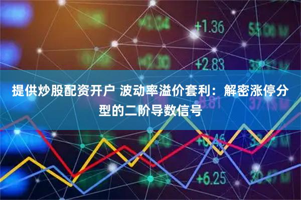 提供炒股配资开户 波动率溢价套利：解密涨停分型的二阶导数信号