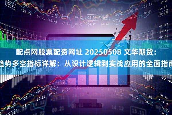 配点网股票配资网址 20250508 文华期货：趋势多空指标详解：从设计逻辑到实战应用的全面指南