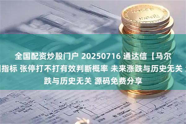 全国配资炒股门户 20250716 通达信【马尔可夫链】副图指标 张停打不打有效判断概率 未来涨跌与历史无关 源码免费分享