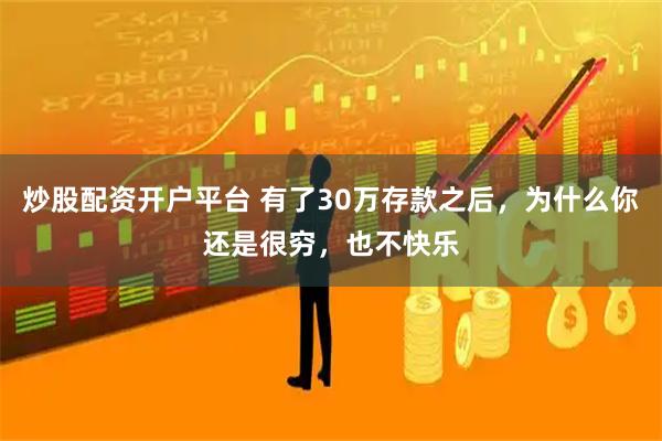 炒股配资开户平台 有了30万存款之后，为什么你还是很穷，也不快乐