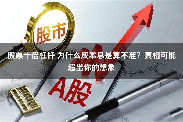 股票十倍杠杆 为什么成本总是算不准？真相可能超出你的想象